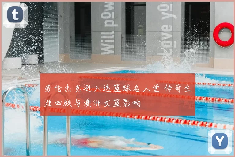 劳伦杰克逊入选篮球名人堂 传奇生涯回顾与澳洲女篮影响