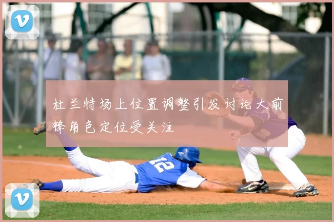 杜兰特场上位置调整引发讨论大前锋角色定位受关注