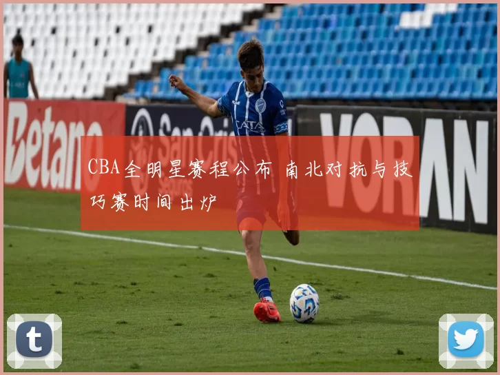 CBA全明星赛程公布 南北对抗与技巧赛时间出炉