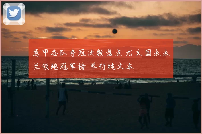 意甲各队夺冠次数盘点 尤文国米米兰领跑冠军榜 单行纯文本