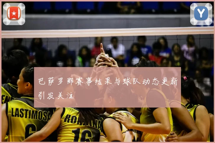 巴萨罗那赛事结果与球队动态更新引发关注