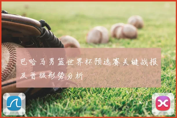 巴哈马男篮世界杯预选赛关键战报及晋级形势分析