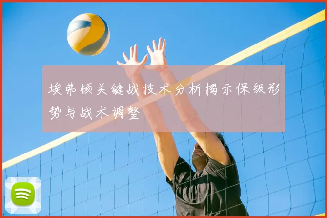埃弗顿关键战技术分析揭示保级形势与战术调整