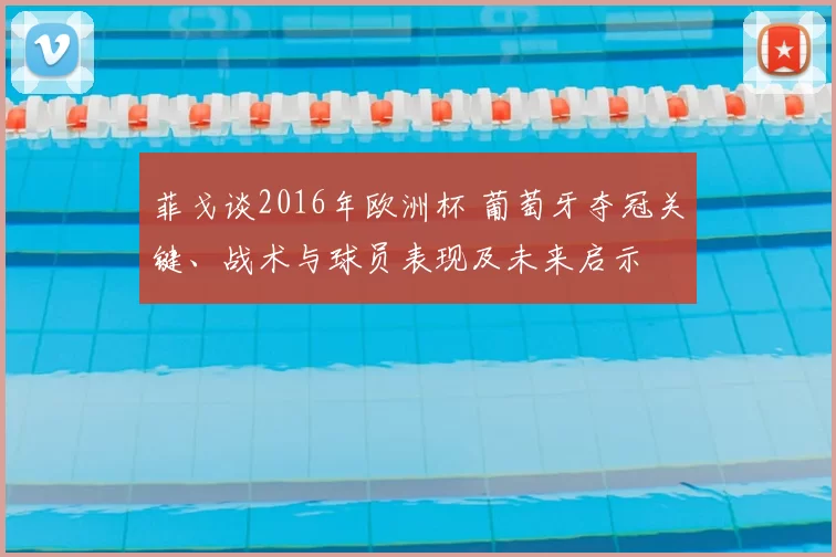 菲戈谈2016年欧洲杯 葡萄牙夺冠关键、战术与球员表现及未来启示