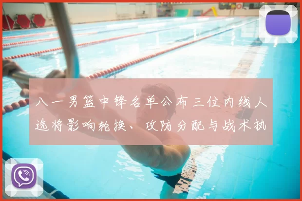 八一男篮中锋名单公布三位内线人选将影响轮换、攻防分配与战术执行