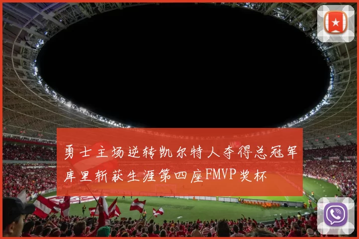 勇士主场逆转凯尔特人夺得总冠军库里斩获生涯第四座FMVP奖杯