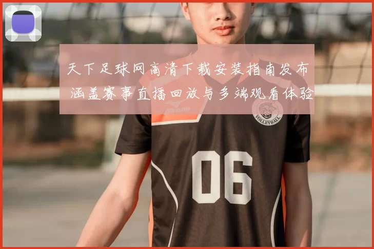 天下足球网高清下载安装指南发布 涵盖赛事直播回放与多端观看体验
