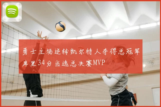 勇士主场逆转凯尔特人夺得总冠军库里34分当选总决赛MVP