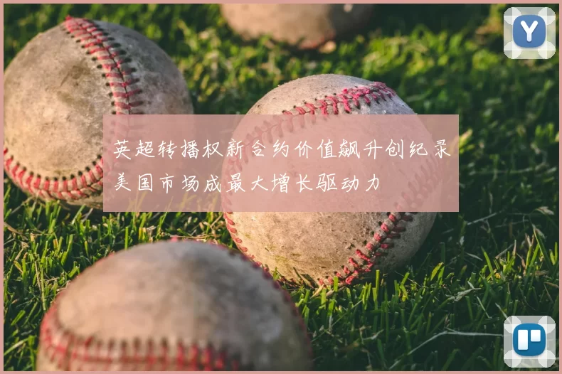 英超转播权新合约价值飙升创纪录美国市场成最大增长驱动力