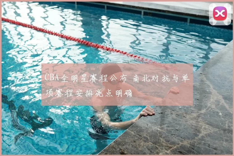 CBA全明星赛程公布 南北对抗与单项赛程安排亮点明确