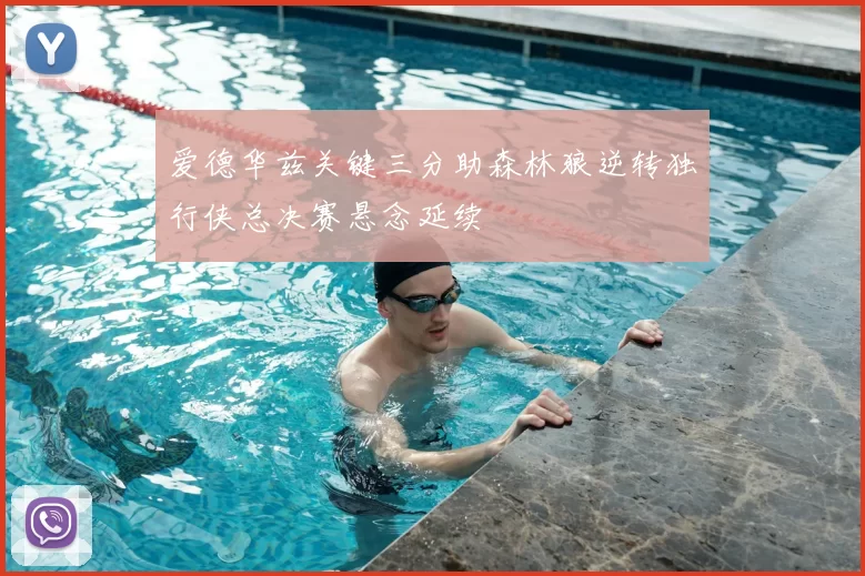 爱德华兹关键三分助森林狼逆转独行侠总决赛悬念延续