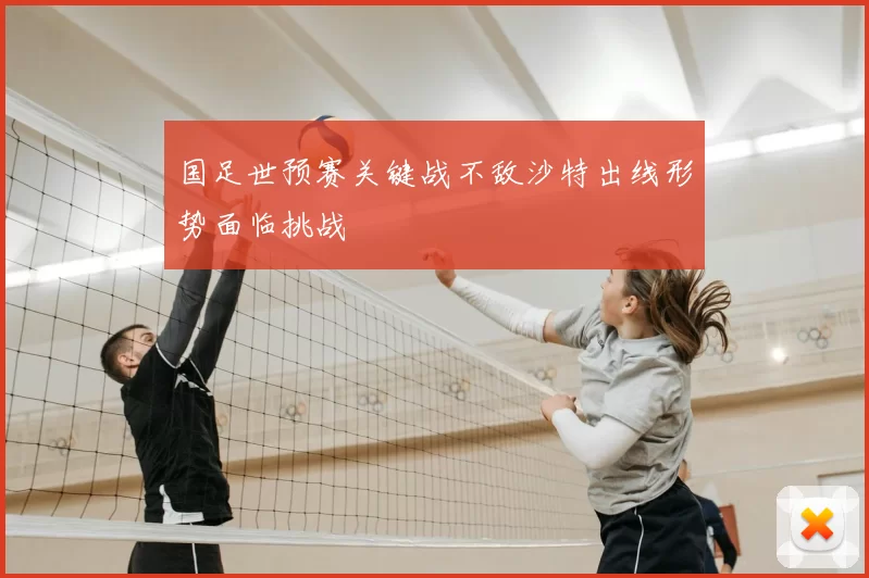 国足世预赛关键战不敌沙特出线形势面临挑战