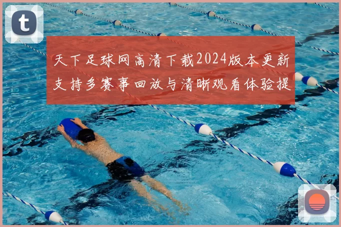 天下足球网高清下载2024版本更新支持多赛事回放与清晰观看体验提升