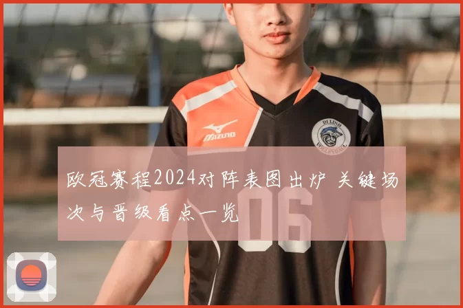 欧冠赛程2024对阵表图出炉 关键场次与晋级看点一览