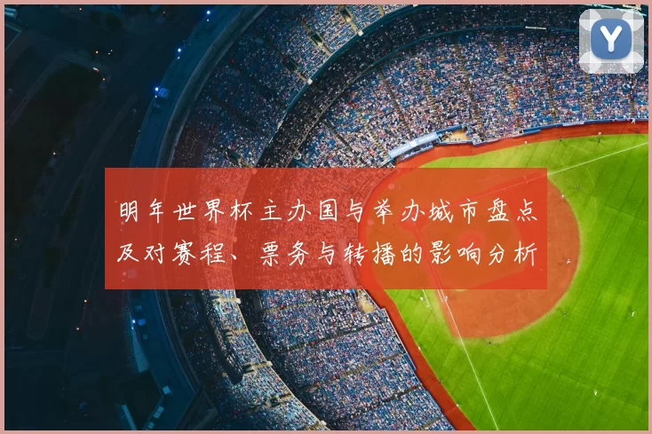 明年世界杯主办国与举办城市盘点及对赛程、票务与转播的影响分析
