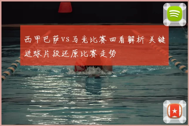西甲巴萨vs马竞比赛回看解析 关键进球片段还原比赛走势