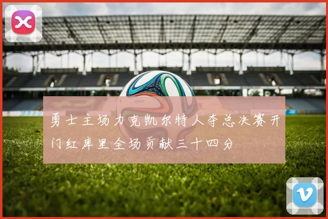 勇士主场力克凯尔特人夺总决赛开门红库里全场贡献三十四分