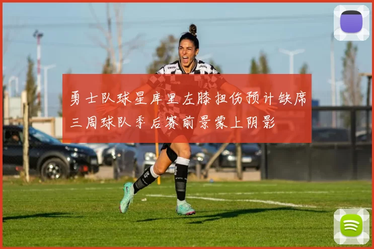 勇士队球星库里左膝扭伤预计缺席三周球队季后赛前景蒙上阴影